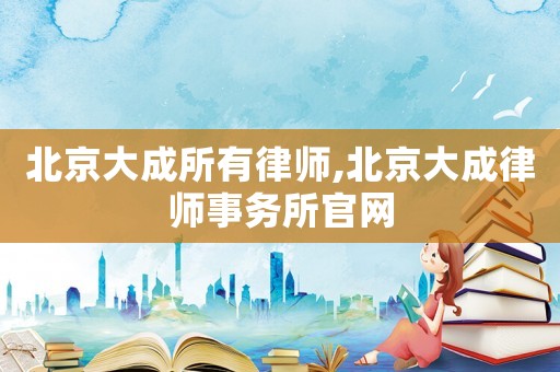 北京大成所有律師,北京大成律師事務(wù)所官網(wǎng)