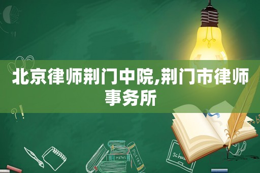 北京律師荊門中院,荊門市律師事務(wù)所