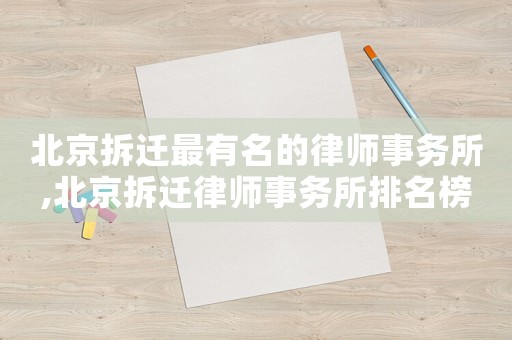 北京拆遷最有名的律師事務(wù)所,北京拆遷律師事務(wù)所排名榜