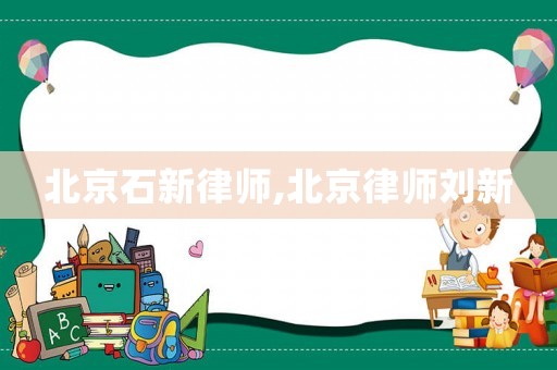 北京石新律師,北京律師劉新