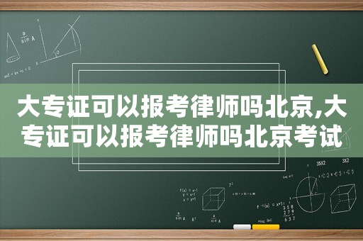 大專證可以報考律師嗎北京,大專證可以報考律師嗎北京考試