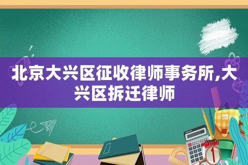 北京大興區征收律師事務所,大興區拆遷律師