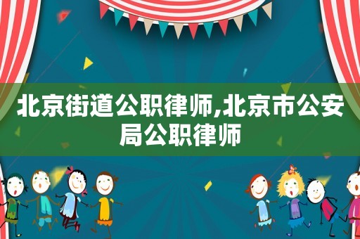 北京街道公職律師,北京市公安局公職律師