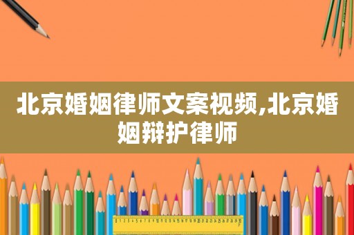 北京婚姻律師文案視頻,北京婚姻辯護(hù)律師