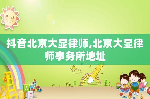 抖音北京大顯律師,北京大顯律師事務(wù)所地址