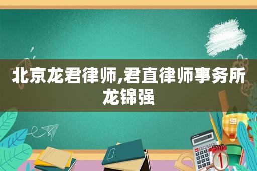 北京龍君律師,君直律師事務所龍錦強