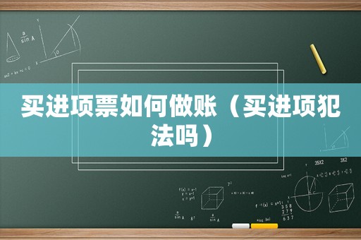 買進項票如何做賬（買進項犯法嗎）