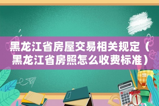 黑龍江省房屋交易相關規定（黑龍江省房照怎么收費標準）