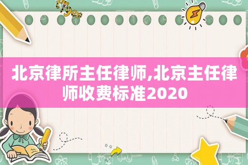 北京律所主任律師,北京主任律師收費標準2020