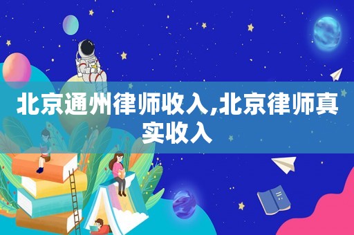 北京通州律師收入,北京律師真實(shí)收入