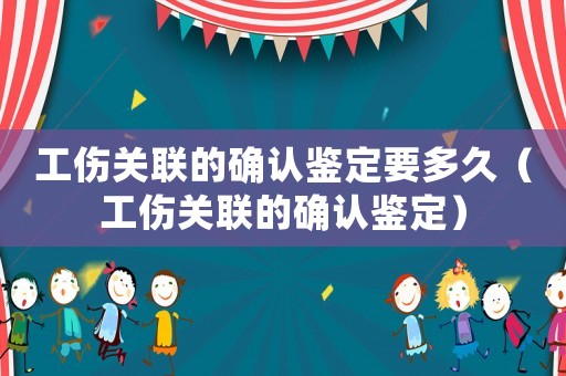 工傷關聯的確認鑒定要多久（工傷關聯的確認鑒定）