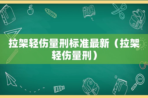 拉架輕傷量刑標準最新（拉架輕傷量刑）