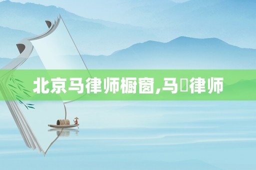 北京馬律師櫥窗,馬骎律師