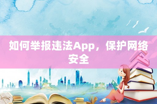 如何舉報違法App，保護網絡安全