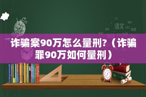 詐騙案90萬怎么量刑?（詐騙罪90萬如何量刑）