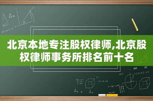 北京本地專注股權律師,北京股權律師事務所排名前十名