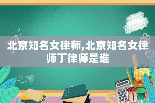 北京知名女律師,北京知名女律師丁律師是誰(shuí)