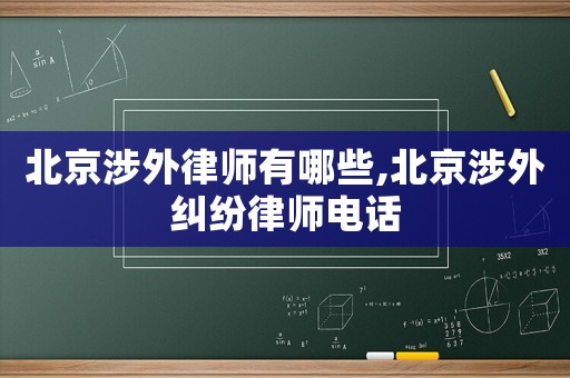 北京涉外律師有哪些,北京涉外糾紛律師電話