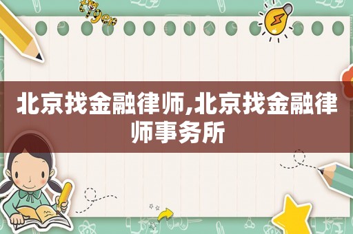 北京找金融律師,北京找金融律師事務(wù)所