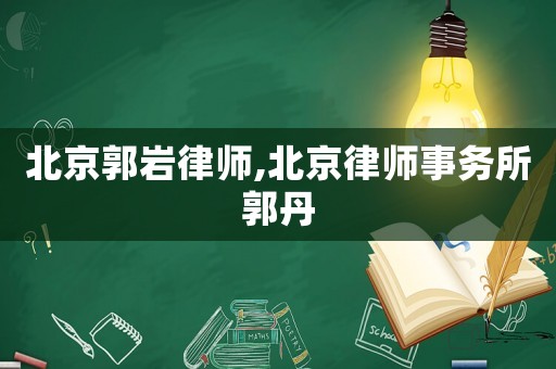 北京郭巖律師,北京律師事務所郭丹
