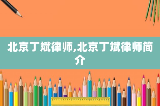 北京丁斌律師,北京丁斌律師簡介