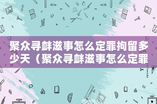 聚眾尋釁滋事怎么定罪拘留多少天（聚眾尋釁滋事怎么定罪）