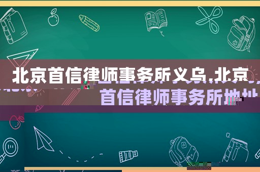 北京首信律師事務(wù)所義烏,北京首信律師事務(wù)所地址