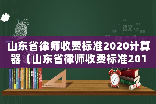 山東省律師收費標準2020計算器（山東省律師收費標準2017）