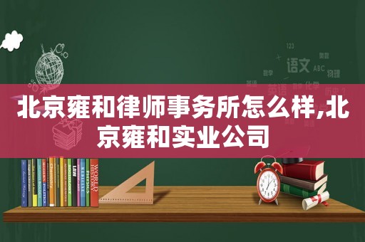 北京雍和律師事務所怎么樣,北京雍和實業公司