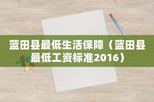 藍(lán)田縣最低生活保障（藍(lán)田縣最低工資標(biāo)準(zhǔn)2016）