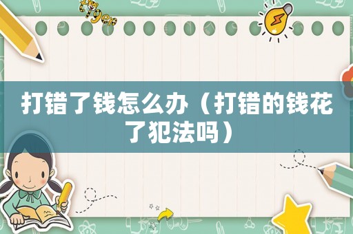 打錯了錢怎么辦（打錯的錢花了犯法嗎）