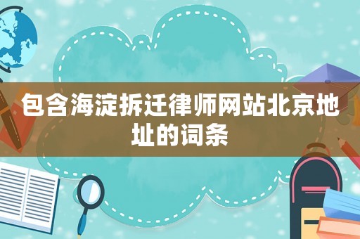 包含海淀拆遷律師網站北京地址的詞條