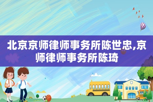 北京京師律師事務所陳世忠,京師律師事務所陳琦
