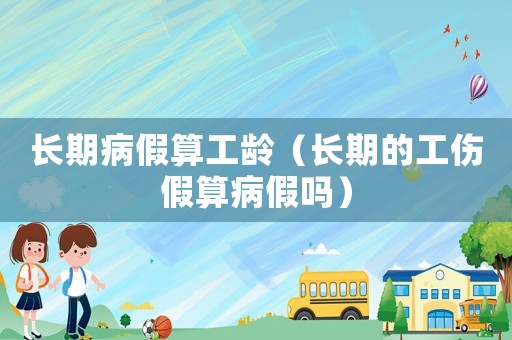長期病假算工齡（長期的工傷假算病假嗎）