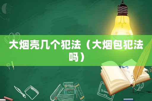 大煙殼幾個犯法（大煙包犯法嗎）