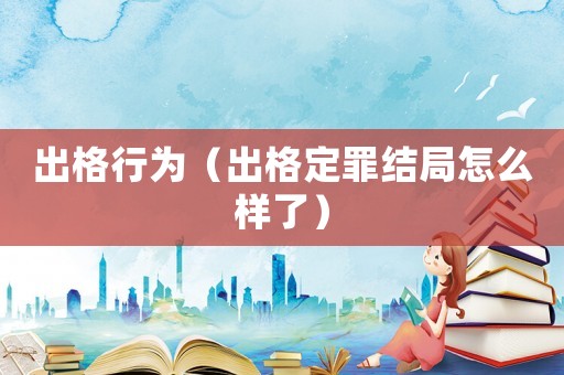 出格行為（出格定罪結局怎么樣了）