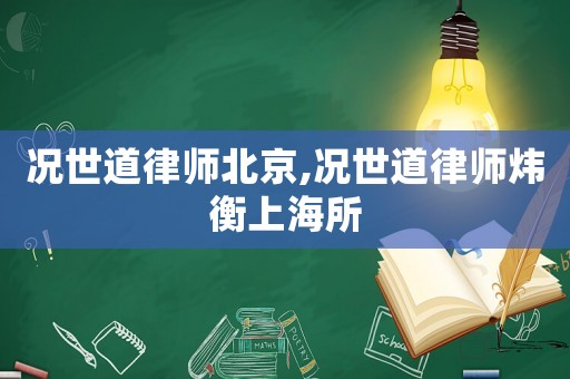 況世道律師北京,況世道律師煒衡上海所