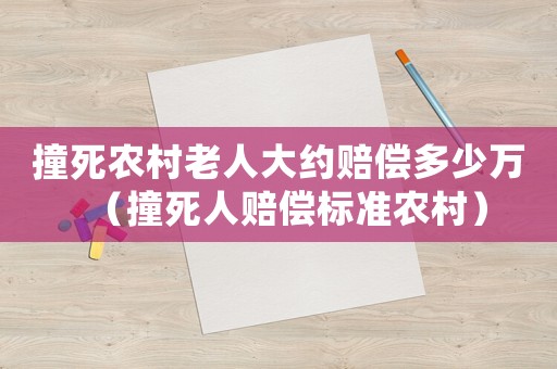 撞死農(nóng)村老人大約賠償多少萬(wàn)（撞死人賠償標(biāo)準(zhǔn)農(nóng)村）