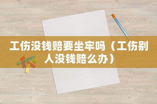 工傷沒錢賠要坐牢嗎（工傷別人沒錢賠么辦）