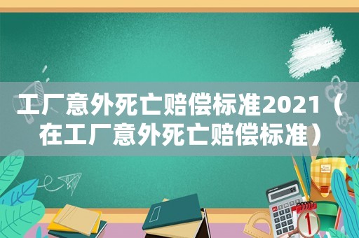 工廠意外死亡賠償標準2021（在工廠意外死亡賠償標準）