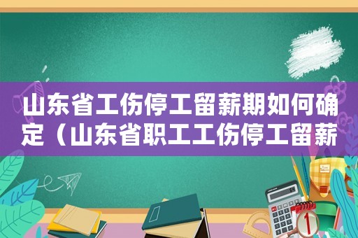 山東省工傷停工留薪期如何確定（山東省職工工傷停工留薪的待遇）