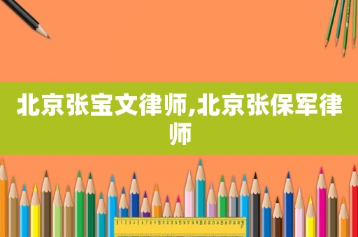 北京張寶文律師,北京張保軍律師