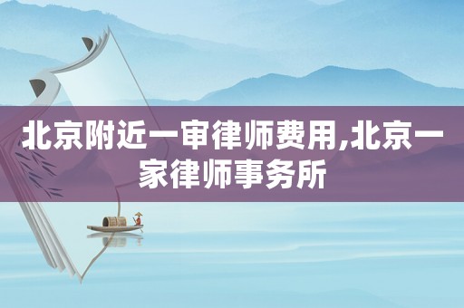北京附近一審律師費用,北京一家律師事務所