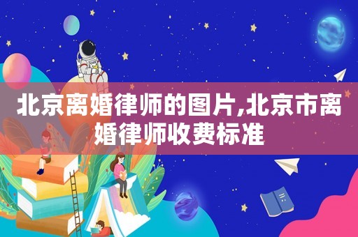 北京離婚律師的圖片,北京市離婚律師收費標準