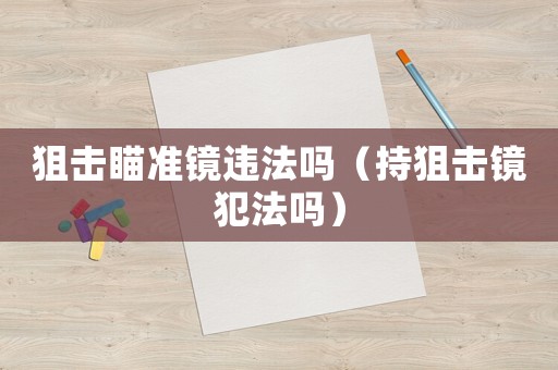 狙擊瞄準鏡違法嗎（持狙擊鏡犯法嗎）