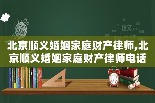 北京順義婚姻家庭財產律師,北京順義婚姻家庭財產律師電話