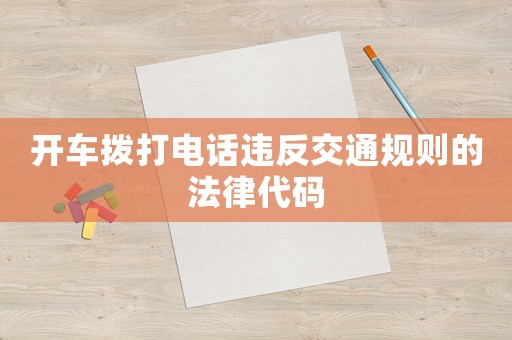 開(kāi)車撥打電話違反交通規(guī)則的法律代碼
