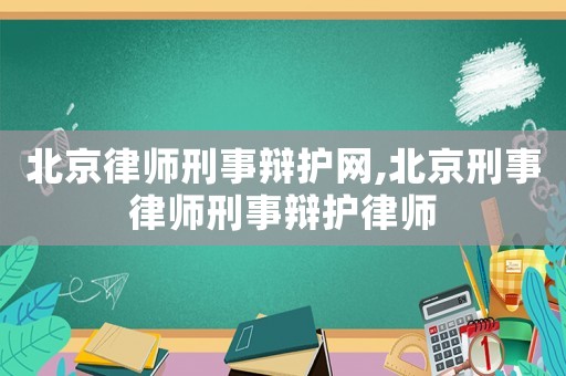 北京律師刑事辯護網,北京刑事律師刑事辯護律師