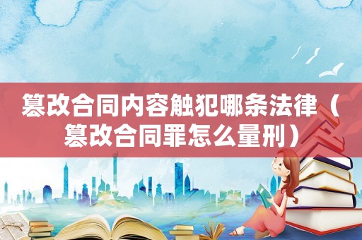 篡改合同內容觸犯哪條法律（篡改合同罪怎么量刑）