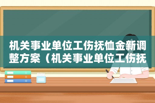 機關事業單位工傷撫恤金新調整方案（機關事業單位工傷撫恤金新調整）